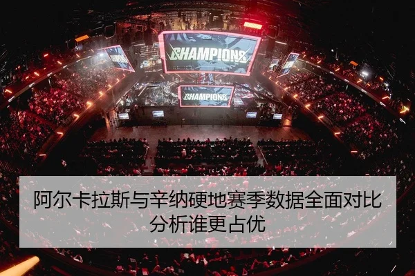 阿尔卡拉斯与辛纳硬地赛季数据全面对比分析谁更占优